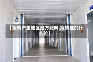 【疫情严重地区建方舱吗,疫情建的什么舱】