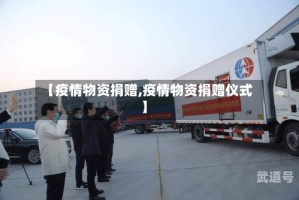 【疫情物资捐赠,疫情物资捐赠仪式】