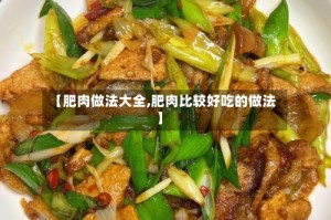 【肥肉做法大全,肥肉比较好吃的做法】