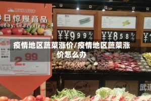 疫情地区蔬菜涨价/疫情地区蔬菜涨价怎么办