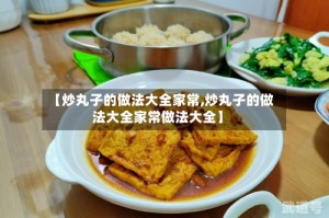 【炒丸子的做法大全家常,炒丸子的做法大全家常做法大全】