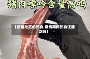 【疫情地区的熟食,疫情期间熟食还能吃吗】
