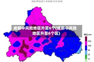 成都中风险地区升至6个(成都中风险地区升至6个区)