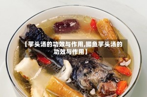 【芋头汤的功效与作用,鲫鱼芋头汤的功效与作用】