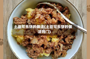 土豆可乐饼的做法(土豆可乐饼的做法窍门)