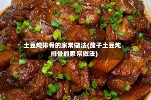 土豆炖排骨的家常做法(茄子土豆炖排骨的家常做法)