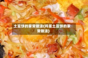 土豆饼的家常做法(鸡蛋土豆饼的家常做法)