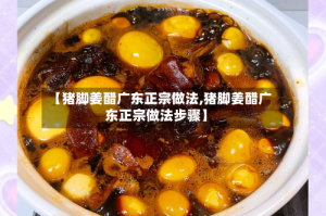 【猪脚姜醋广东正宗做法,猪脚姜醋广东正宗做法步骤】