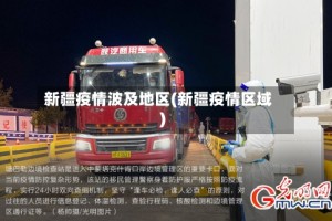 新疆疫情波及地区(新疆疫情区域)