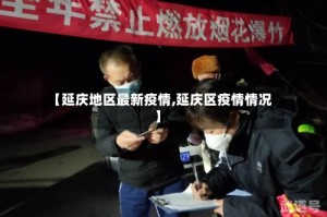 【延庆地区最新疫情,延庆区疫情情况】