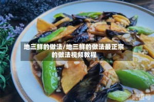 地三鲜的做法/地三鲜的做法最正宗的做法视频教程