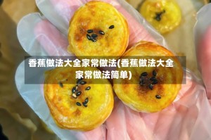 香蕉做法大全家常做法(香蕉做法大全家常做法简单)