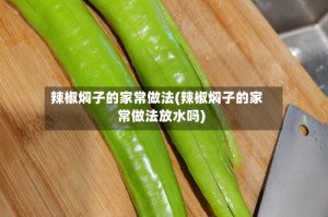 辣椒焖子的家常做法(辣椒焖子的家常做法放水吗)