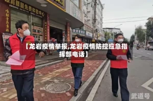 【龙岩疫情举报,龙岩疫情防控应急指挥部电话】