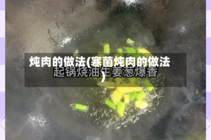 炖肉的做法(寒菌炖肉的做法)