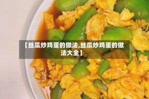 【丝瓜炒鸡蛋的做法,丝瓜炒鸡蛋的做法大全】