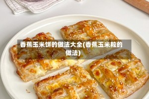 香蕉玉米饼的做法大全(香蕉玉米粒的做法)