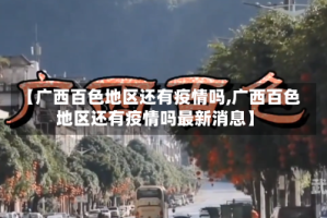 【广西百色地区还有疫情吗,广西百色地区还有疫情吗最新消息】