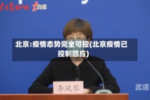 北京:疫情态势完全可控(北京疫情已控制回应)