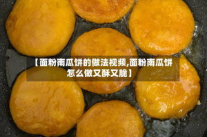 【面粉南瓜饼的做法视频,面粉南瓜饼怎么做又酥又脆】