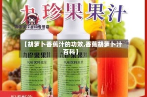 【胡萝卜香蕉汁的功效,香蕉胡萝卜汁百科】