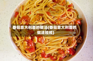番茄意大利面的做法(番茄意大利面的做法视频)