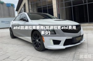 atsl凯迪拉克费用(凯迪拉克atsl费用多少)