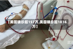 【美国确诊超157万,美国确诊超1816万】