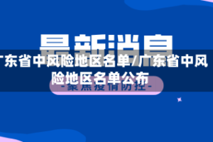 广东省中风险地区名单/广东省中风险地区名单公布