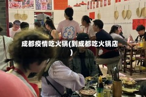 成都疫情吃火锅(到成都吃火锅店)