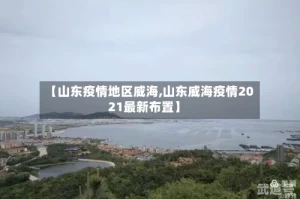 【山东疫情地区威海,山东威海疫情2021最新布置】