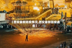 【西安最新防疫情况,西安最新防疫通告】