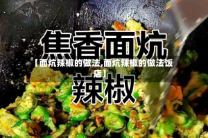 【面炕辣椒的做法,面炕辣椒的做法饭店】