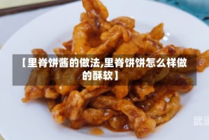 【里脊饼酱的做法,里脊饼饼怎么样做的酥软】