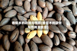 香榧木的功效与作用(香榧木的功效与作用及禁忌)