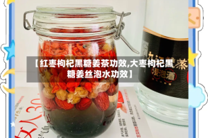 【红枣枸杞黑糖姜茶功效,大枣枸杞黑糖姜丝泡水功效】