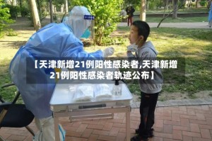 【天津新增21例阳性感染者,天津新增21例阳性感染者轨迹公布】
