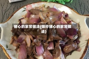 猪心的家常做法(爆炒猪心的家常做法)