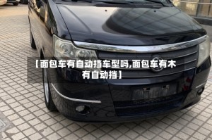 【面包车有自动挡车型吗,面包车有木有自动挡】
