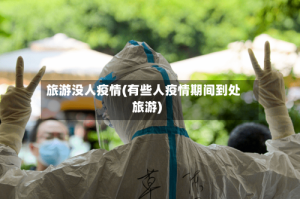 旅游没人疫情(有些人疫情期间到处旅游)