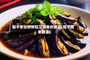 茄子怎么炒好吃又简单的做法(茄子简单做法)