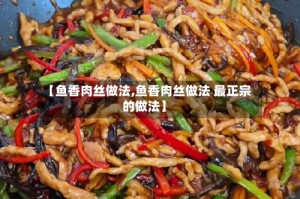【鱼香肉丝做法,鱼香肉丝做法 最正宗的做法】