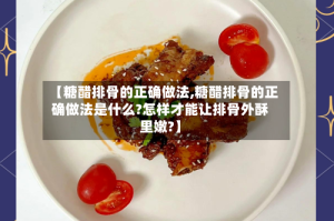 【糖醋排骨的正确做法,糖醋排骨的正确做法是什么?怎样才能让排骨外酥里嫩?】