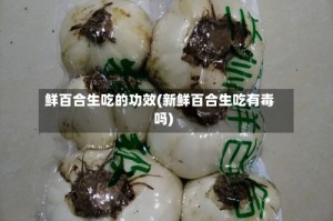 鲜百合生吃的功效(新鲜百合生吃有毒吗)