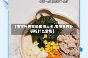 【宝宝补钙食谱做法大全,宝宝食疗补钙吃什么食物】