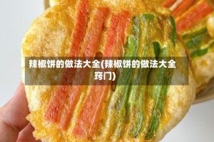 辣椒饼的做法大全(辣椒饼的做法大全窍门)