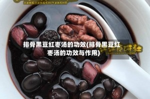 排骨黑豆红枣汤的功效(排骨黑豆红枣汤的功效与作用)