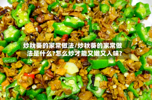 炒秋葵的家常做法/炒秋葵的家常做法是什么?怎么炒才能又嫩又入味?