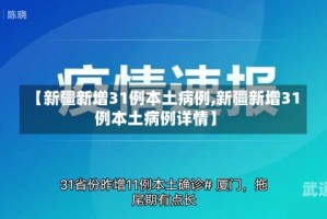 【新疆新增31例本土病例,新疆新增31例本土病例详情】