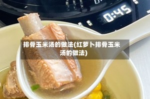 排骨玉米汤的做法(红萝卜排骨玉米汤的做法)